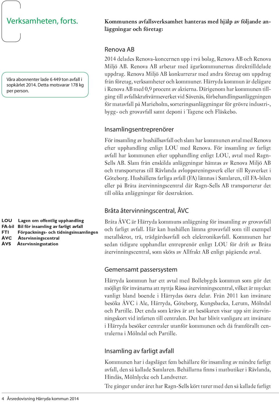 Renova Miljö AB konkurrerar med andra företag om uppdrag från företag, verksamheter och kommuner. Härryda kommun är delägare i Renova AB med 0,9 procent av aktierna.