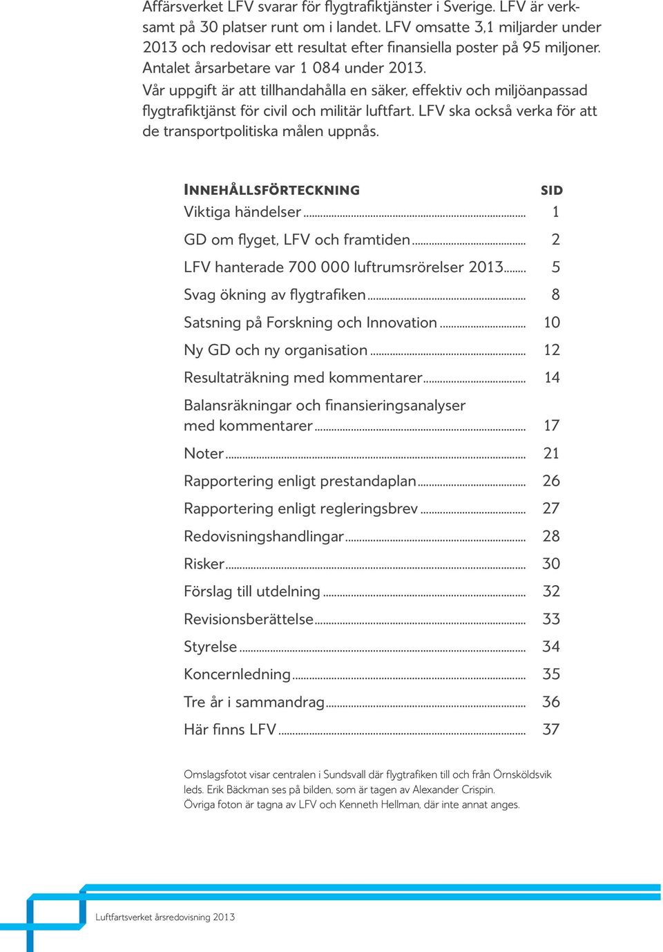 Vår uppgift är att tillhandahålla en säker, effektiv och miljöanpassad flygtrafiktjänst för civil och militär luftfart. LFV ska också verka för att de transportpolitiska målen uppnås.