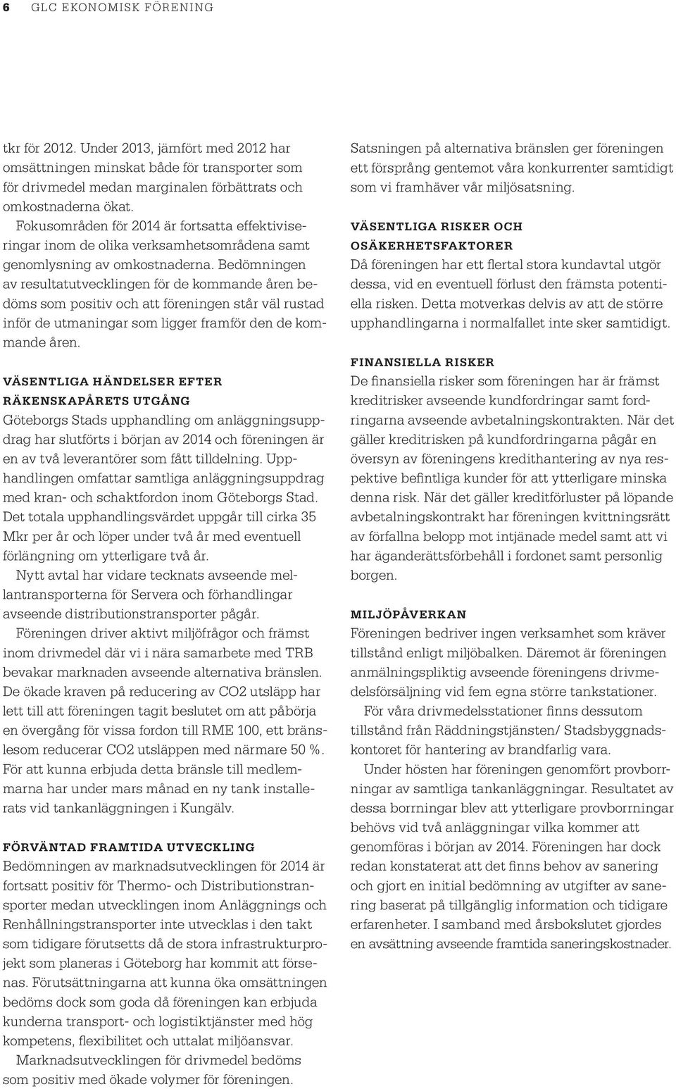 Bedömningen av resultatutvecklingen för de kommande åren bedöms som positiv och att föreningen står väl rustad inför de utmaningar som ligger framför den de kommande åren.