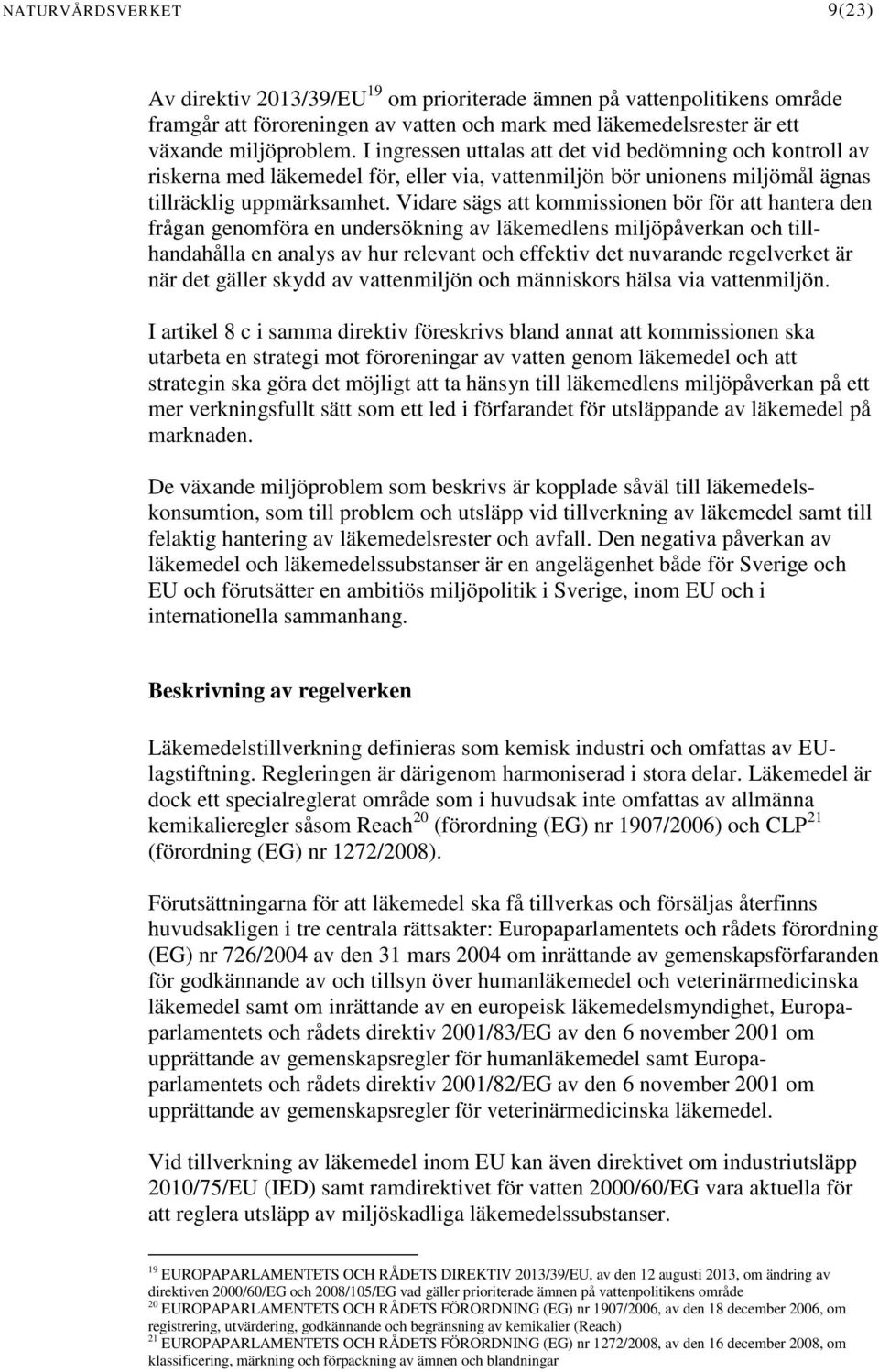 Vidare sägs att kommissionen bör för att hantera den frågan genomföra en undersökning av läkemedlens miljöpåverkan och tillhandahålla en analys av hur relevant och effektiv det nuvarande regelverket