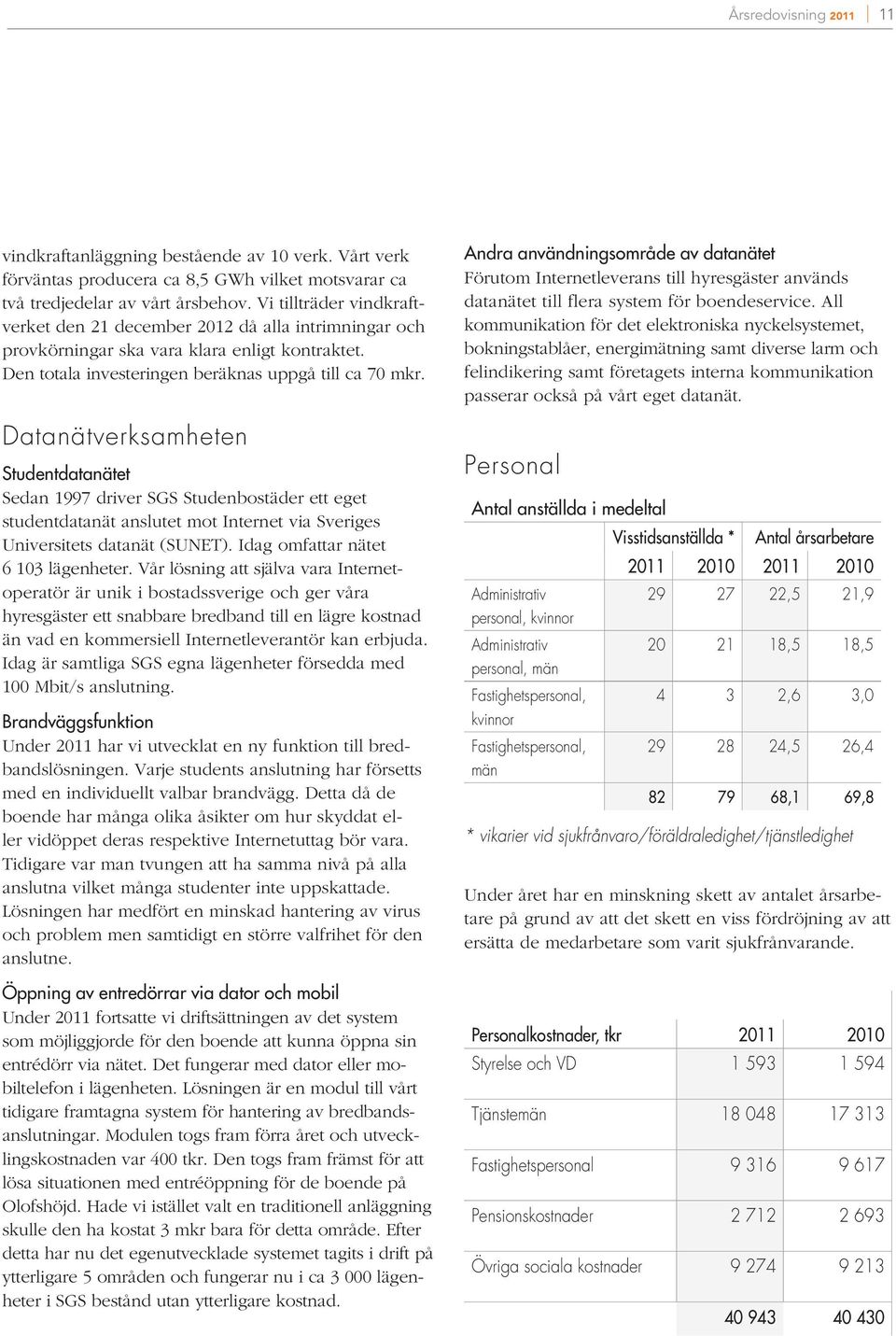 Datanätverksamheten Studentdatanätet Sedan 1997 driver SGS Studenbostäder ett eget studentdatanät anslutet mot Internet via Sveriges Universitets datanät (SUNET). Idag omfattar nätet 6 103 lägenheter.