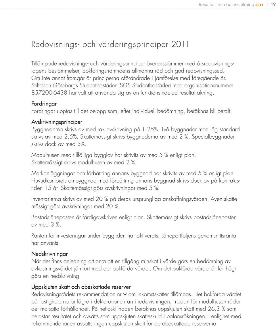 Stiftelsen Göteborgs Studentbostäder (SGS Studentbostäder) med organisationsnummer 857200-6438 har valt att använda sig av en funktionsindelad resultaträkning.