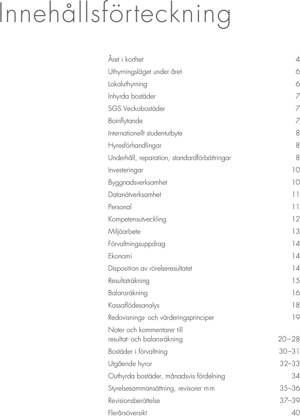 14 Disposition av rörelseresultatet 14 Resultaträkning 15 Balansräkning 16 Kassaflödesanalys 18 Redovisnings- och värderingsprinciper 19 Noter och kommentarer till resultat- och