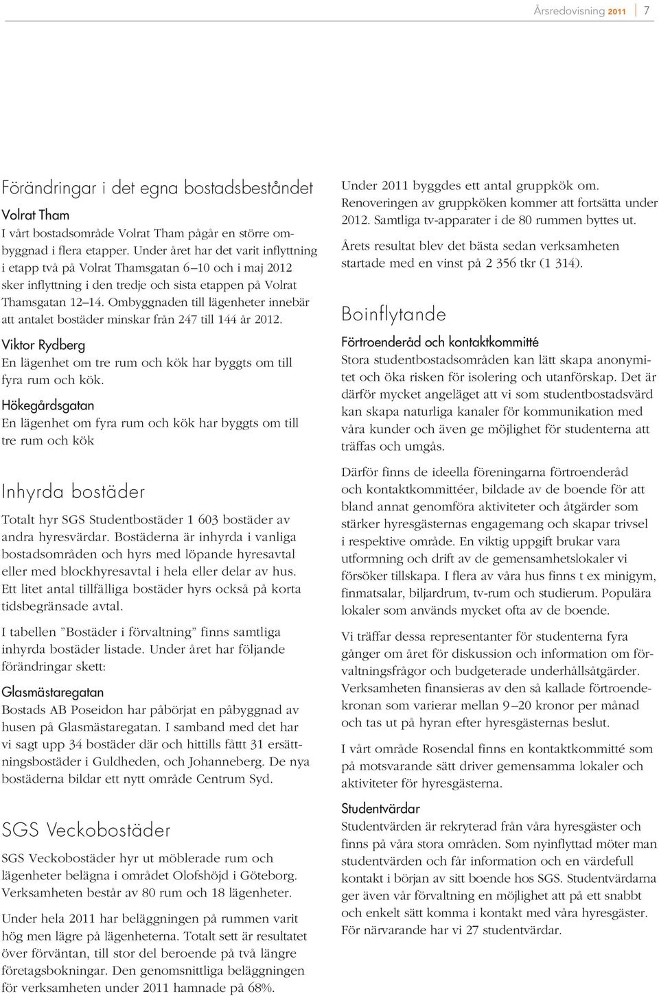 Ombyggnaden till lägenheter innebär att antalet bostäder minskar från 247 till 144 år 2012. Viktor Rydberg En lägenhet om tre rum och kök har byggts om till fyra rum och kök.