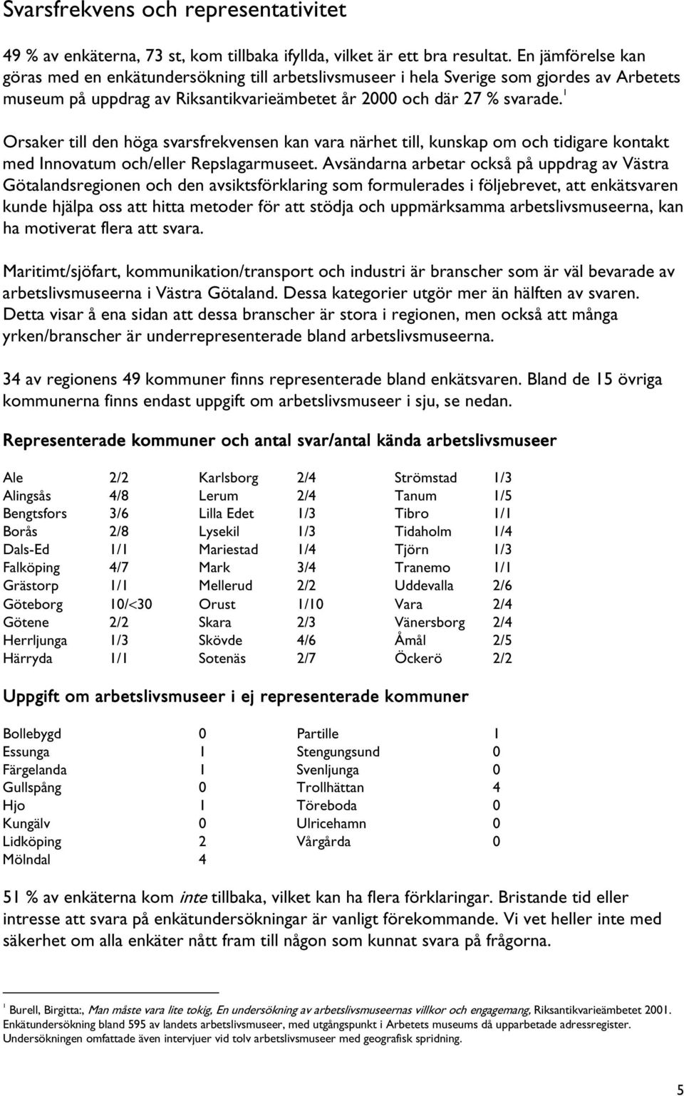 1 Orsaker till den höga svarsfrekvensen kan vara närhet till, kunskap om och tidigare kontakt med Innovatum och/eller Repslagarmuseet.