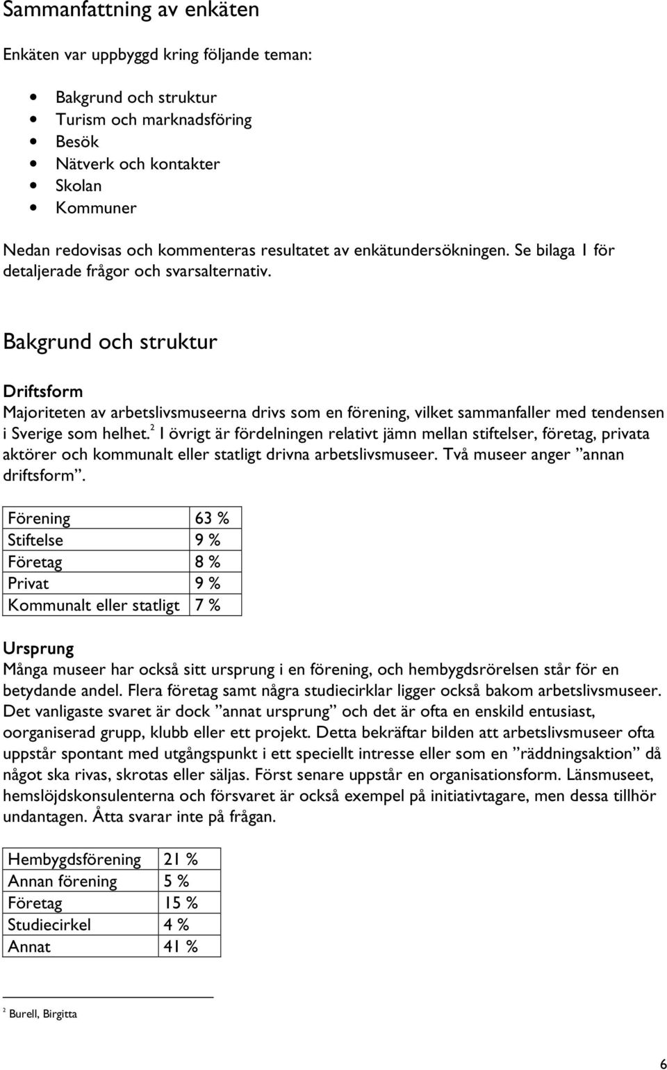 Bakgrund och struktur Driftsform Majoriteten av arbetslivsmuseerna drivs som en förening, vilket sammanfaller med tendensen i Sverige som helhet.