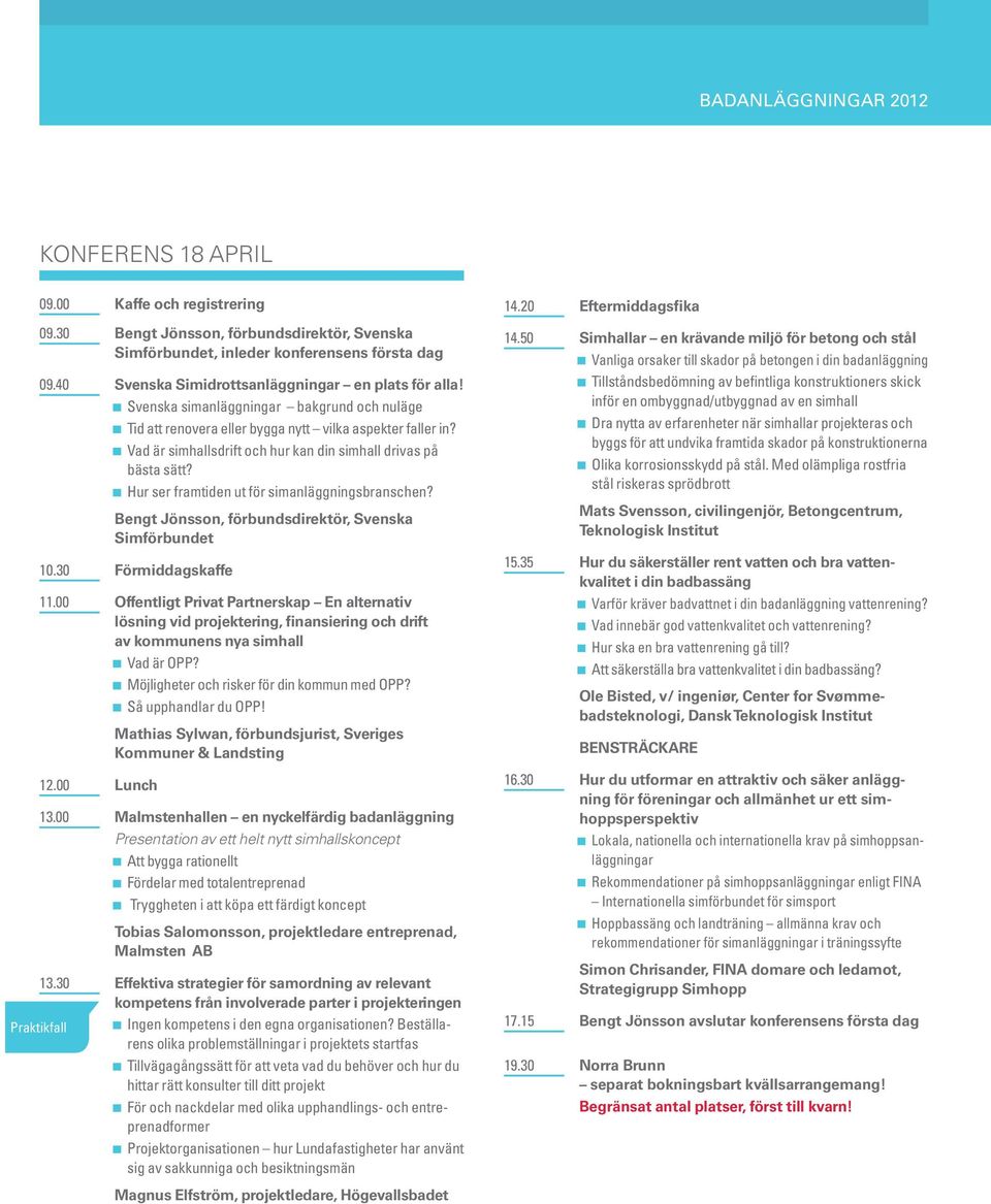 Hur ser framtiden ut för simanläggningsbranschen? Bengt Jönsson, förbundsdirektör, Svenska Simförbundet 10.30 Förmiddagskaffe 11.