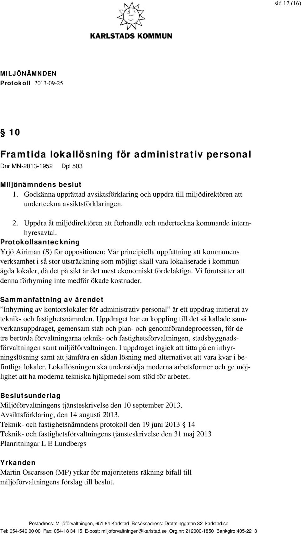 Protokollsanteckning Yrjö Airiman (S) för oppositionen: Vår principiella uppfattning att kommunens verksamhet i så stor utsträckning som möjligt skall vara lokaliserade i kommunägda lokaler, då det