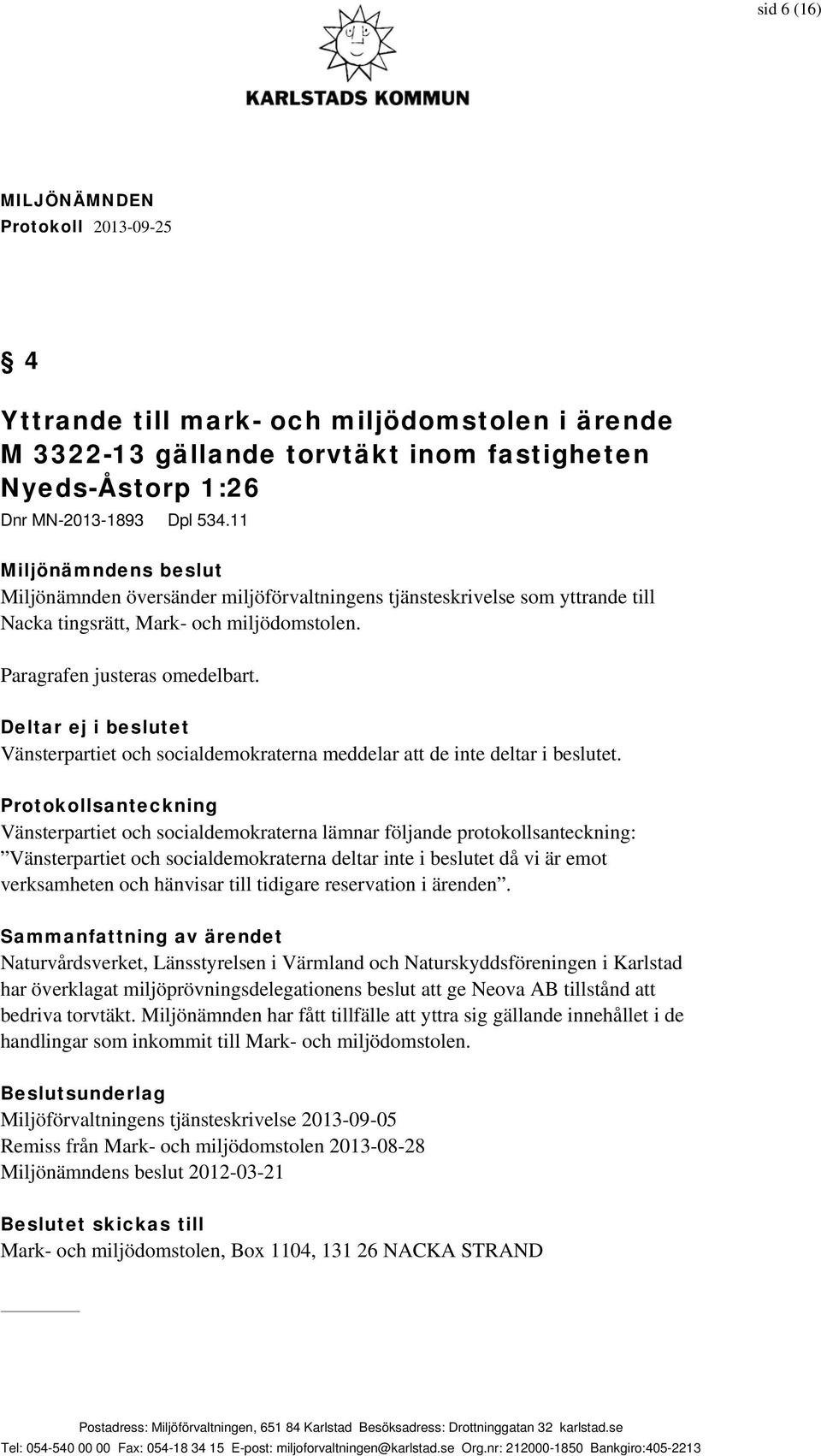 Deltar ej i beslutet Vänsterpartiet och socialdemokraterna meddelar att de inte deltar i beslutet.