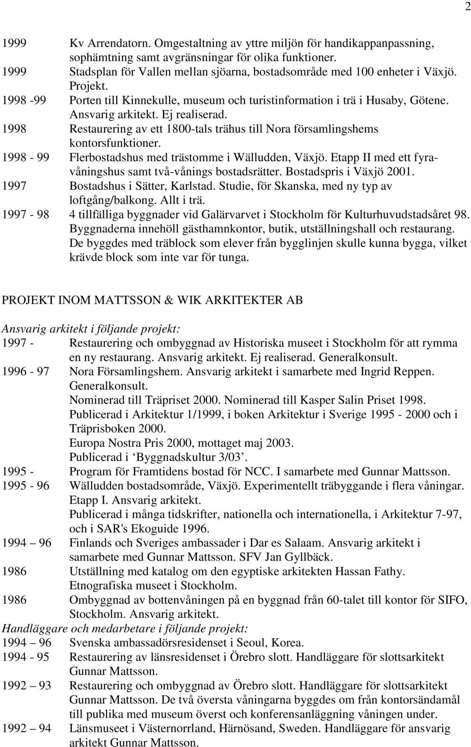 Ej realiserad. 1998 Restaurering av ett 1800-tals trähus till Nora församlingshems kontorsfunktioner. 1998-99 Flerbostadshus med trästomme i Wälludden, Växjö.