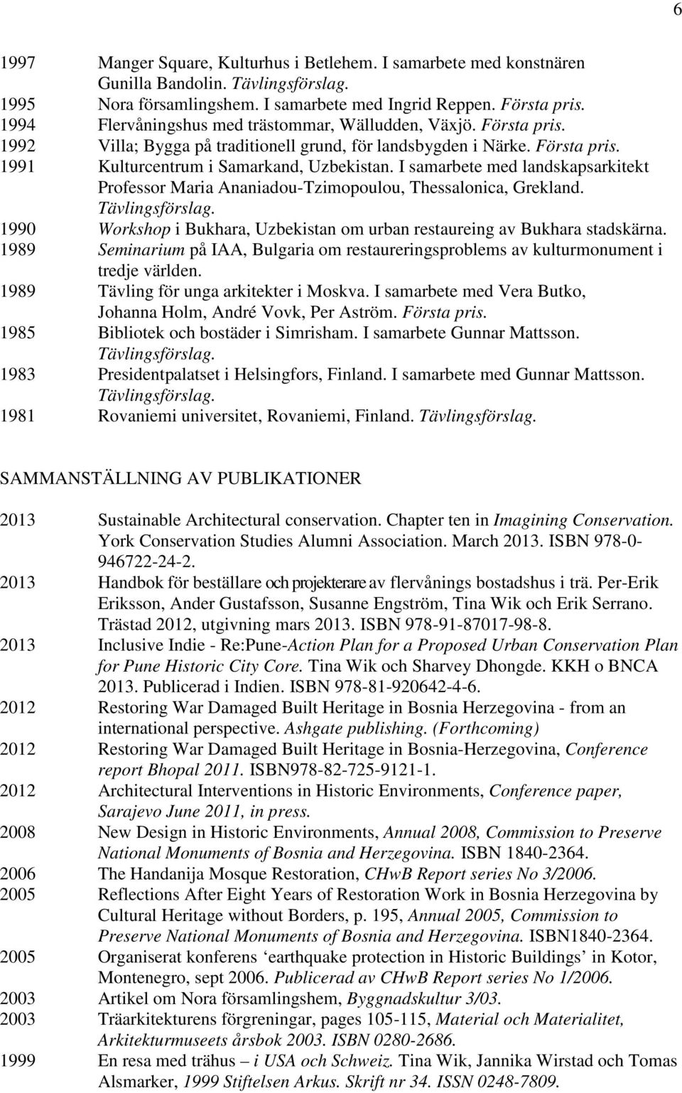 I samarbete med landskapsarkitekt Professor Maria Ananiadou-Tzimopoulou, Thessalonica, Grekland. Tävlingsförslag. 1990 Workshop i Bukhara, Uzbekistan om urban restaureing av Bukhara stadskärna.