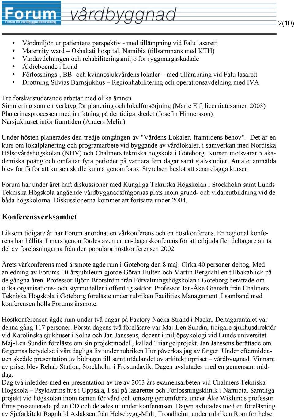 Tre forskarstuderande arbetar med olika ämnen Simulering som ett verktyg för planering och lokalförsörjning (Marie Elf, licentiatexamen 2003) Planeringsprocessen med inriktning på det tidiga skedet