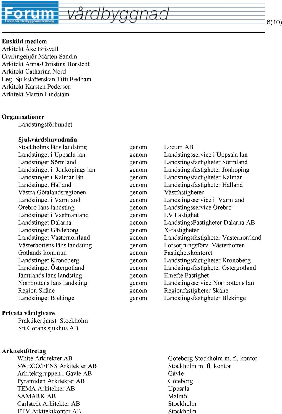 Landstingsservice i Uppsala län Landstinget Sörmland genom Landstingsfastigheter Sörmland Landstinget i Jönköpings län genom Landstingsfastigheter Jönköping Landstinget i Kalmar län genom