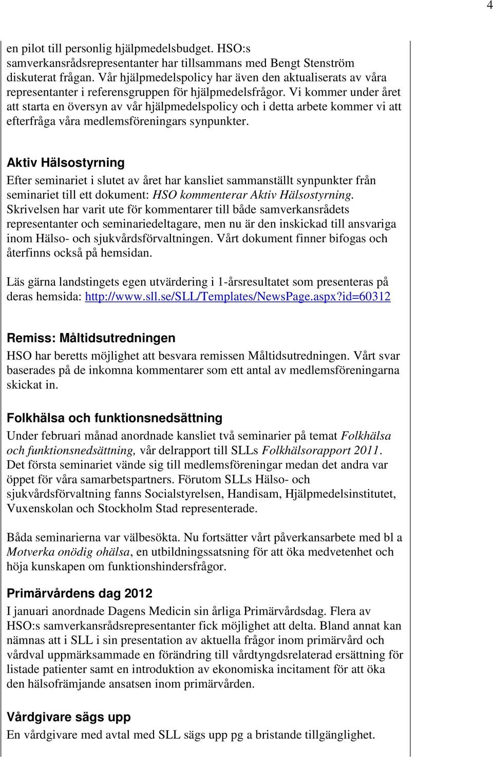 Vi kommer under året att starta en översyn av vår hjälpmedelspolicy och i detta arbete kommer vi att efterfråga våra medlemsföreningars synpunkter.