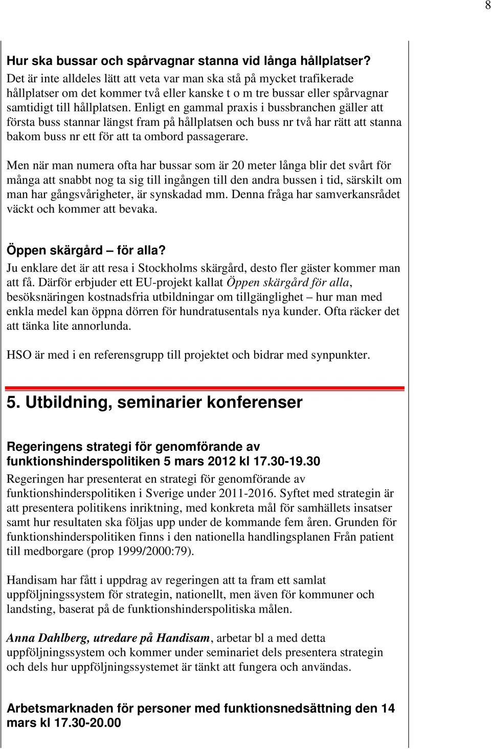 Enligt en gammal praxis i bussbranchen gäller att första buss stannar längst fram på hållplatsen och buss nr två har rätt att stanna bakom buss nr ett för att ta ombord passagerare.