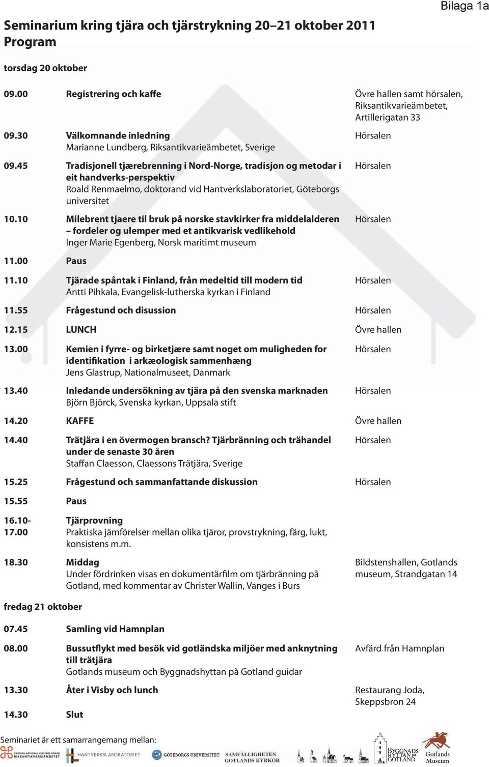 45 Tradisjonell tjærebrenning i Nord-Norge, tradisjon og metodar i eit handverks-perspektiv Roald Renmaelmo, doktorand vid Hantverkslaboratoriet, Göteborgs universitet 10.