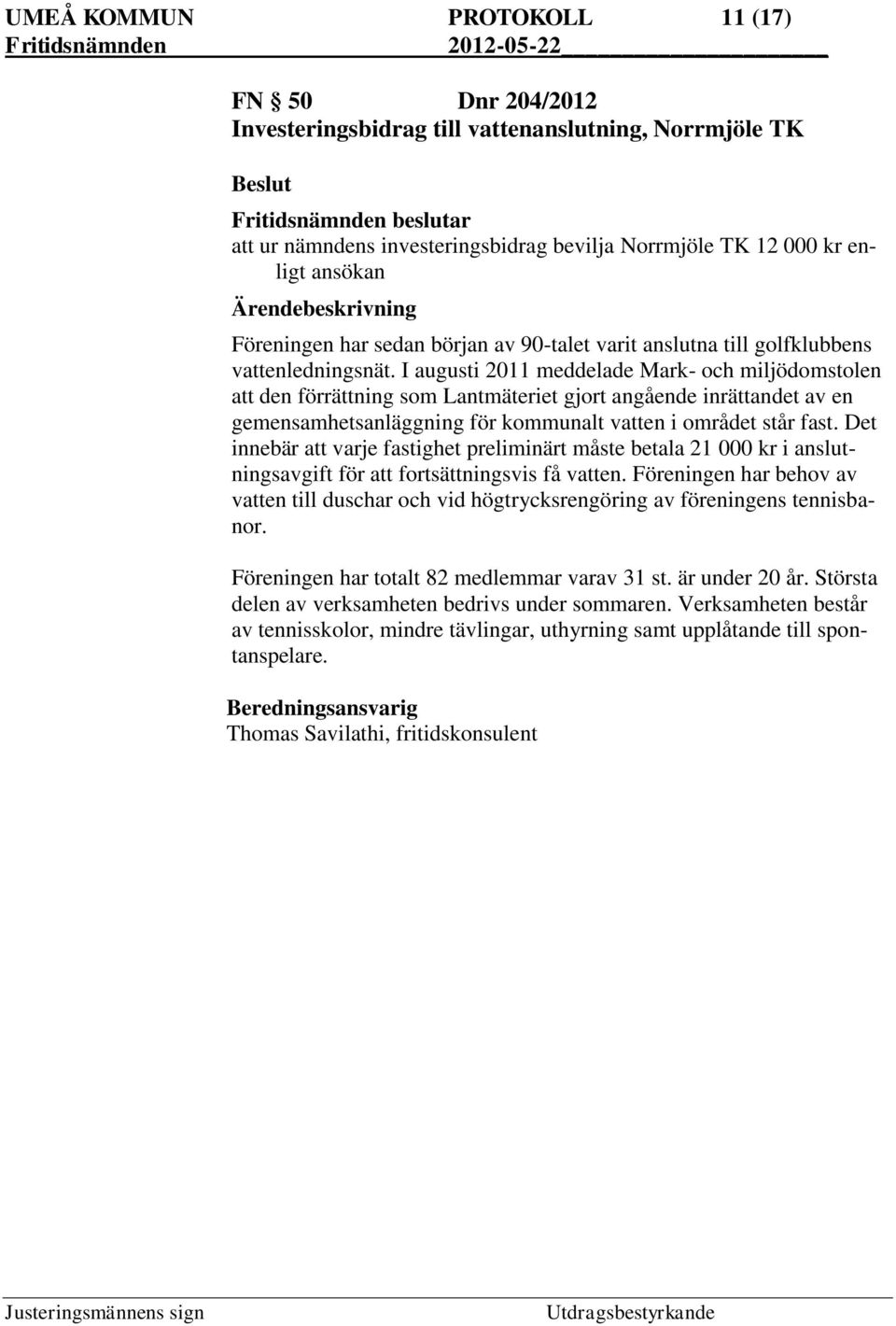 I augusti 2011 meddelade Mark- och miljödomstolen att den förrättning som Lantmäteriet gjort angående inrättandet av en gemensamhetsanläggning för kommunalt vatten i området står fast.