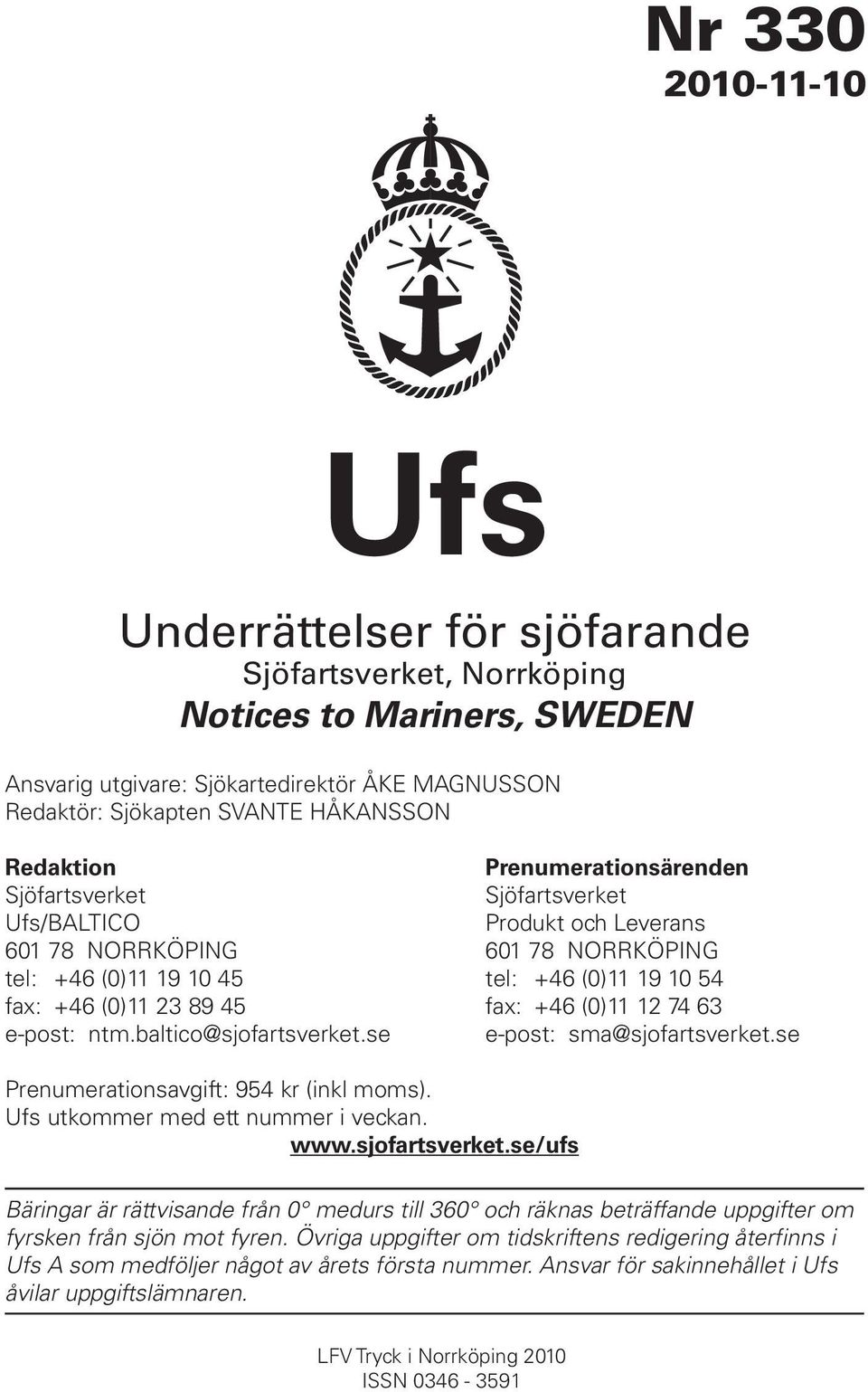 +46 (0)11 12 74 63 e-post: ntm.baltico@sjofartsverket.se e-post: sma@sjofartsverket.se Prenumerationsavgift: 954 kr (inkl moms). Ufs utkommer med ett nummer i veckan. www.sjofartsverket.se/ufs Bäringar är rättvisande från 0 medurs till 360 och räknas beträffande uppgifter om fyrsken från sjön mot fyren.