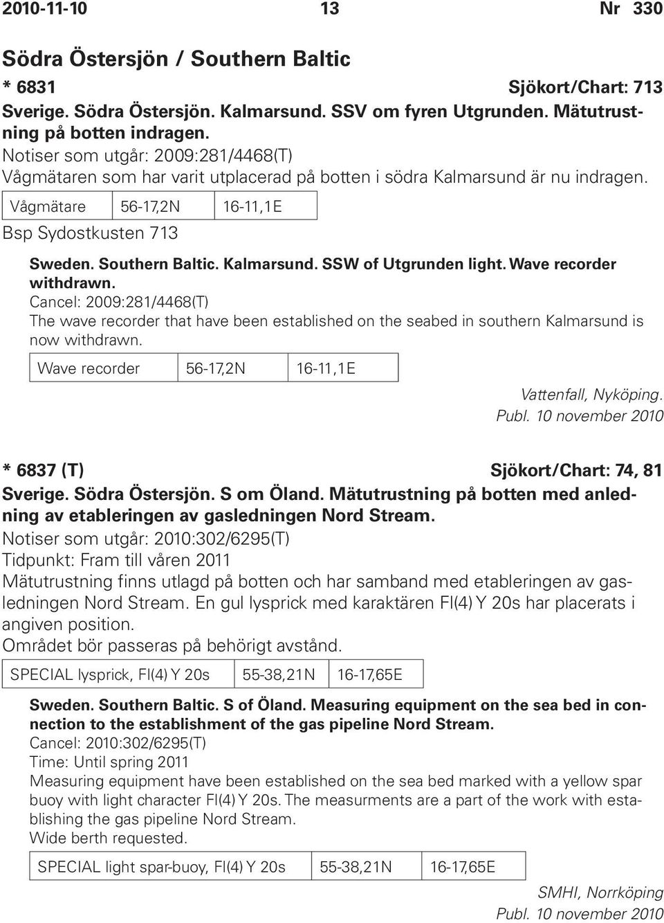 Kalmarsund. SSW of Utgrunden light. Wave recorder withdrawn. Cancel: 2009:281/4468(T) The wave recorder that have been established on the seabed in southern Kalmarsund is now withdrawn.