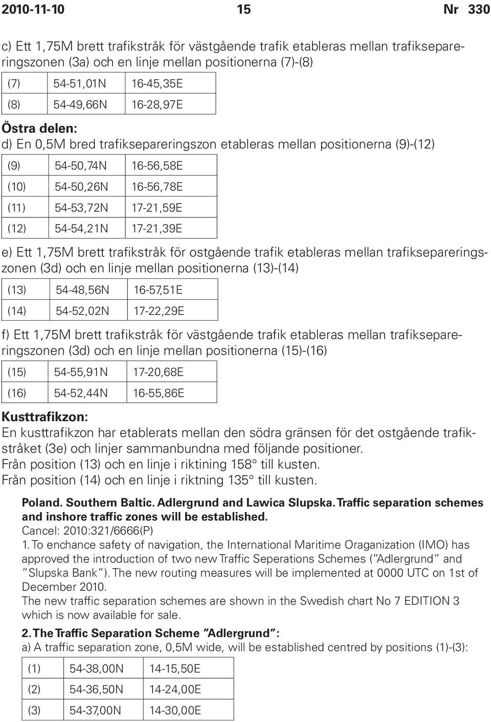 1,75M brett trafikstråk för ostgående trafik etableras mellan trafiksepareringszonen (3d) och en linje mellan positionerna (13)-(14) (13) 54-48,56N 16-57,51E (14) 54-52,02N 17-22,29E f) Ett 1,75M