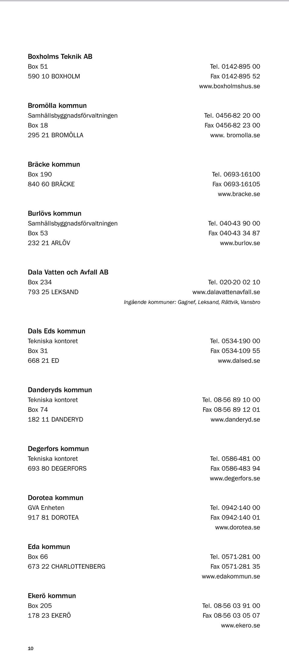 se Burlövs kommun Samhällsbyggnadsförvaltningen tel. 040-43 90 00 Box 53 fax 040-43 34 87 232 21 ARLÖV www.burlov.se Dala Vatten och Avfall AB Box 234 tel. 020-20 02 10 793 25 LEKSAND www.