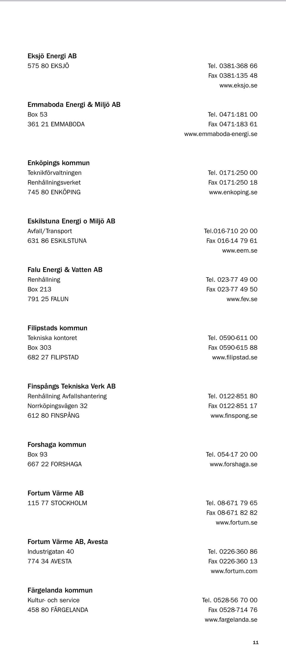 016-710 20 00 631 86 ESKILSTUNA fax 016-14 79 61 www.eem.se Falu Energi & Vatten AB Renhållning tel. 023-77 49 00 Box 213 fax 023-77 49 50 791 25 FALUN www.fev.