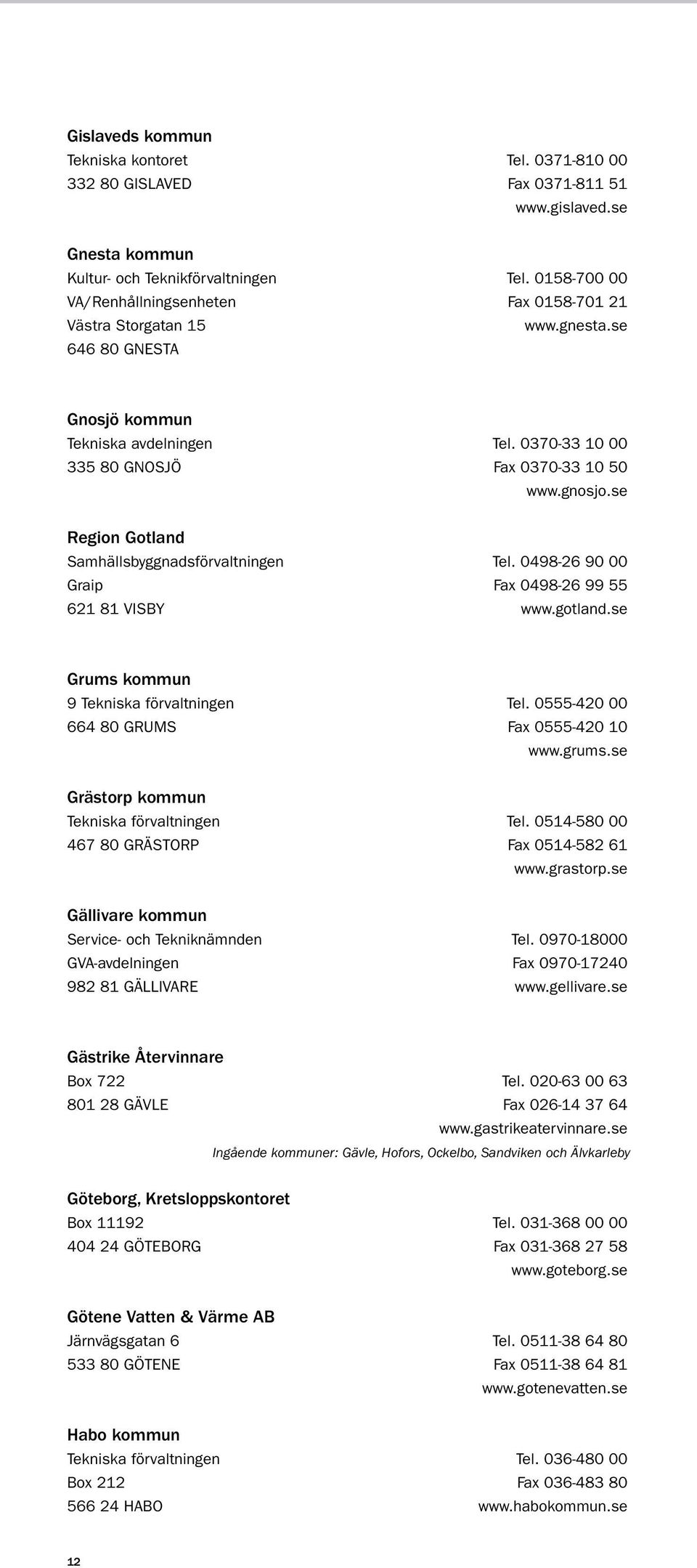 se Region Gotland Samhällsbyggnadsförvaltningen tel. 0498-26 90 00 Graip fax 0498-26 99 55 621 81 VISBY www.gotland.se Grums kommun 9 Tekniska förvaltningen tel.