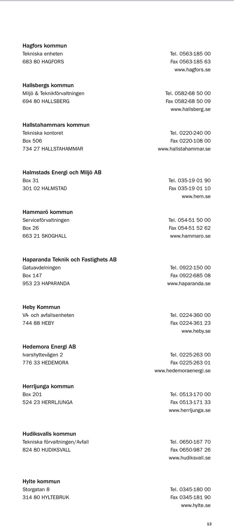 035-19 01 90 301 02 HALMSTAD fax 035-19 01 10 www.hem.se Hammarö kommun Serviceförvaltningen tel. 054-51 50 00 Box 26 fax 054-51 52 62 663 21 SKOGHALL www.hammaro.