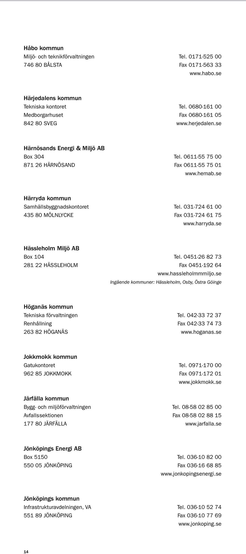 se Härryda kommun Samhällsbyggnadskontoret tel. 031-724 61 00 435 80 MÖLNLYCKe fax 031-724 61 75 www.harryda.se Hässleholm Miljö AB Box 104 tel. 0451-26 82 73 281 22 HÄSSLEHOLM fax 0451-192 64 www.