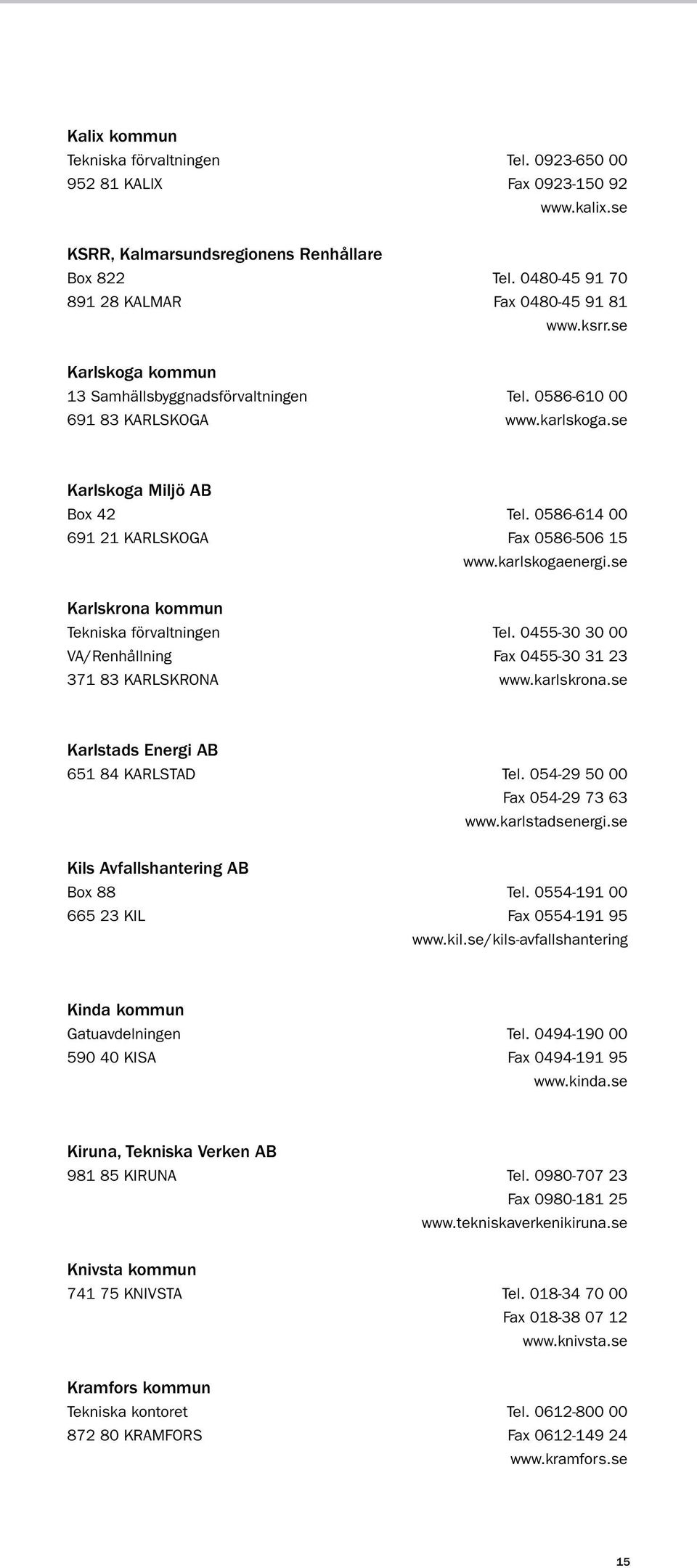 karlskogaenergi.se Karlskrona kommun Tekniska förvaltningen tel. 0455-30 30 00 VA/Renhållning fax 0455-30 31 23 371 83 KARLSKRONA www.karlskrona.se Karlstads Energi AB 651 84 KARLSTAD tel.