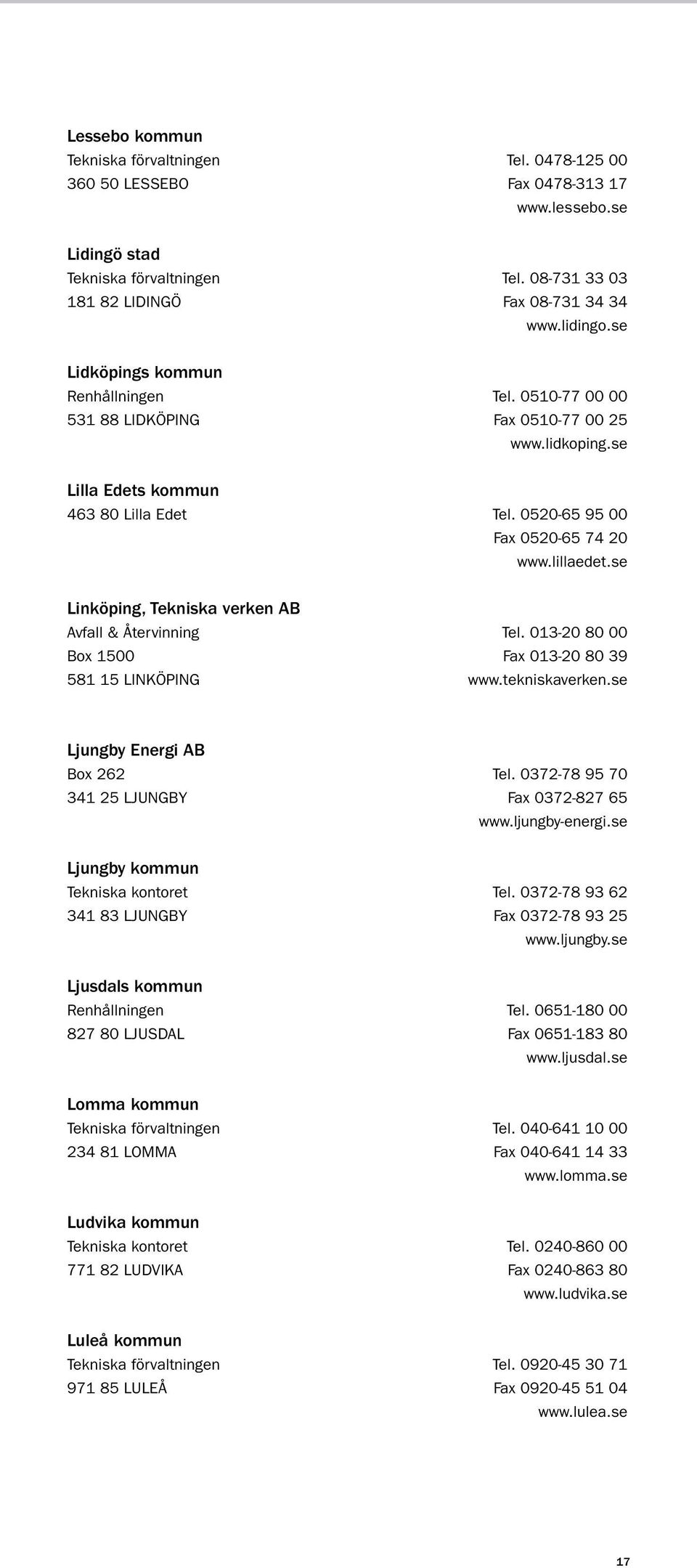 se Linköping, Tekniska verken AB Avfall & Återvinning tel. 013-20 80 00 Box 1500 fax 013-20 80 39 581 15 LINKÖPING www.tekniskaverken.se Ljungby Energi AB Box 262 tel.