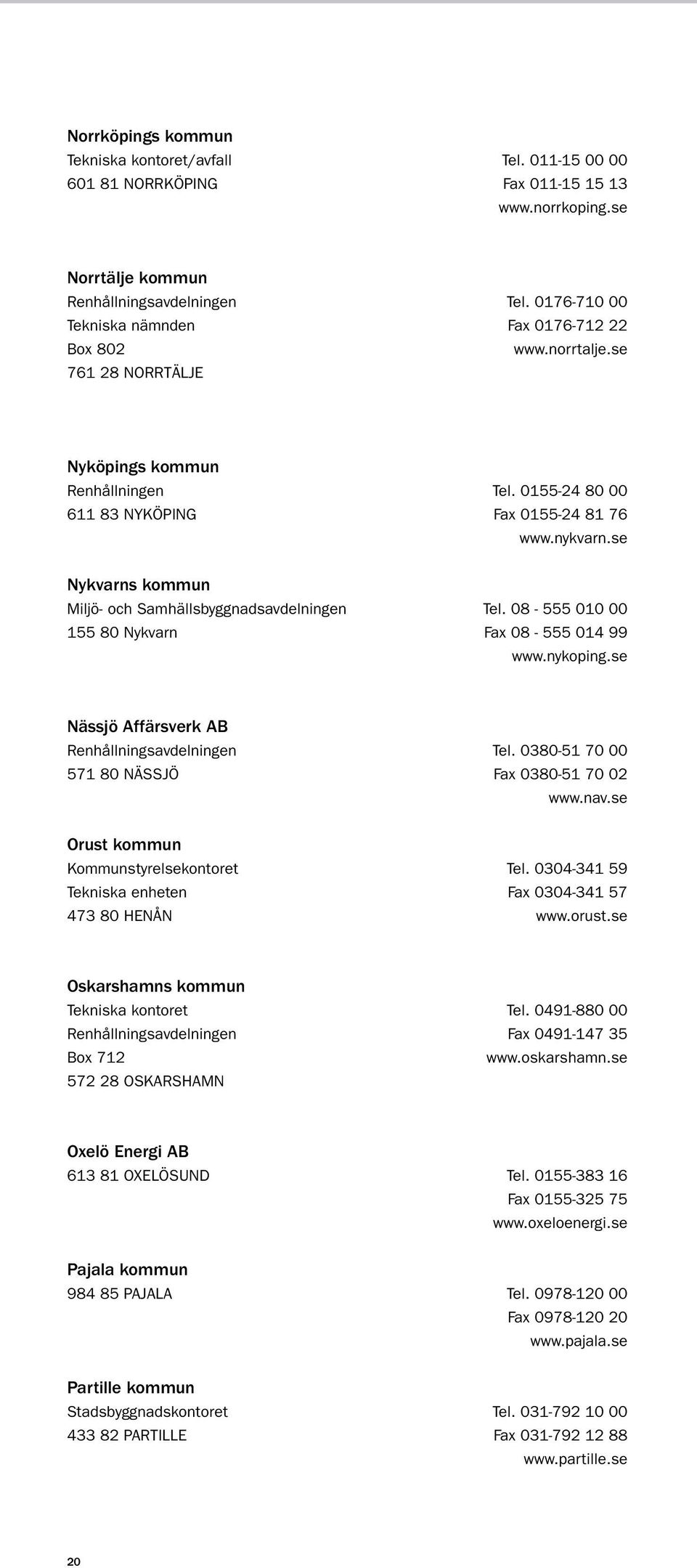 se Nykvarns kommun Miljö- och Samhällsbyggnadsavdelningen tel. 08-555 010 00 155 80 Nykvarn fax 08-555 014 99 www.nykoping.se Nässjö Affärsverk AB Renhållningsavdelningen tel.