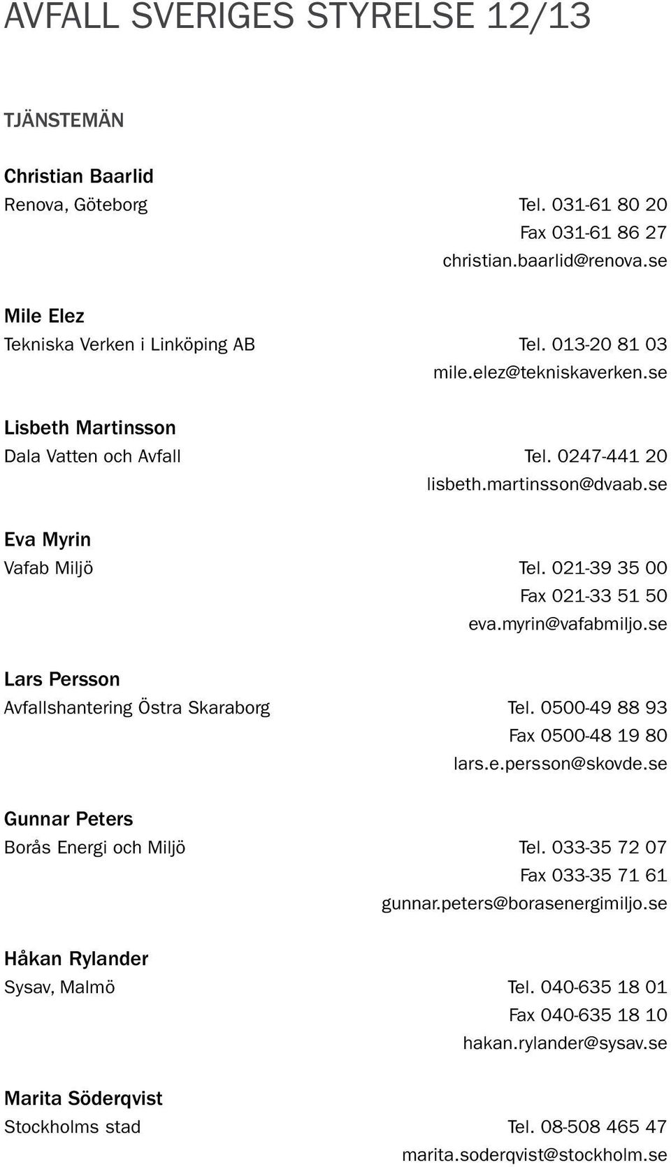 myrin@vafabmiljo.se Lars Persson Avfallshantering Östra Skaraborg tel. 0500-49 88 93 fax 0500-48 19 80 lars.e.persson@skovde.se Gunnar Peters Borås Energi och Miljö tel.