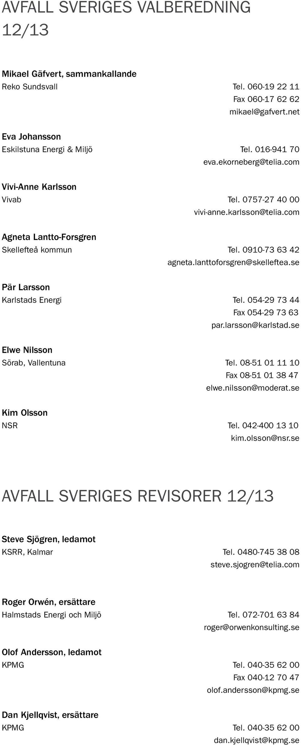 se Pär Larsson Karlstads Energi tel. 054-29 73 44 fax 054-29 73 63 par.larsson@karlstad.se Elwe Nilsson Sörab, Vallentuna tel. 08-51 01 11 10 fax 08-51 01 38 47 elwe.nilsson@moderat.