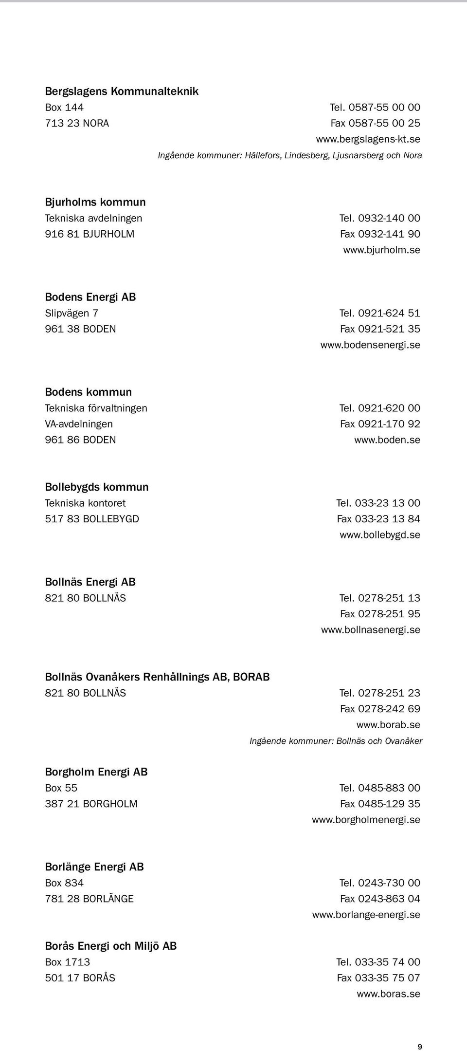 se Bodens Energi AB Slipvägen 7 tel. 0921-624 51 961 38 BODen fax 0921-521 35 www.bodensenergi.se Bodens kommun Tekniska förvaltningen tel. 0921-620 00 VA-avdelningen fax 0921-170 92 961 86 BODEN www.