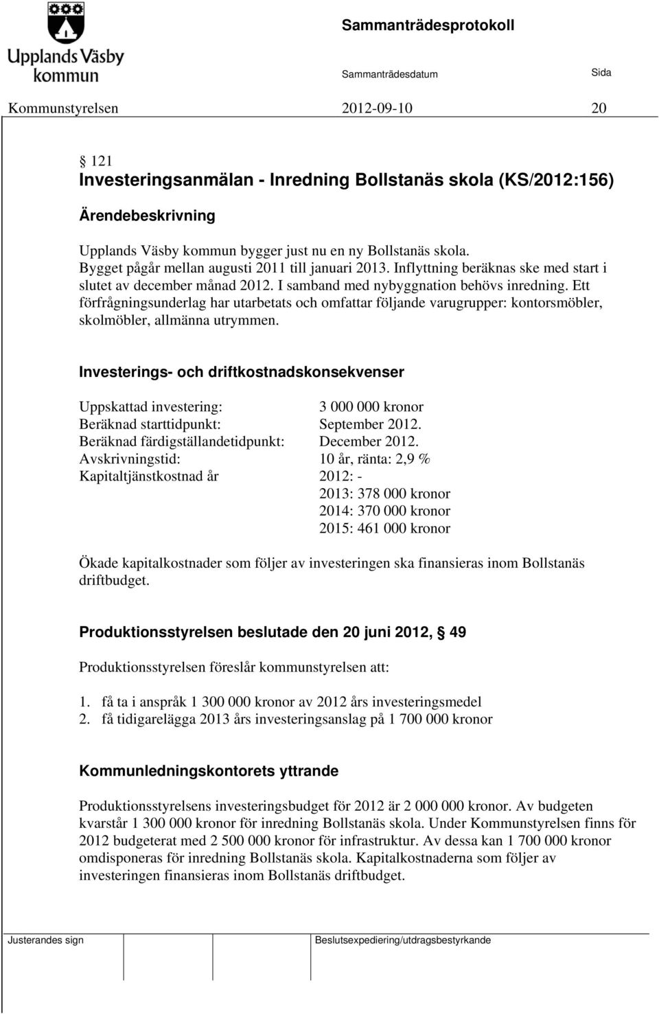 Ett förfrågningsunderlag har utarbetats och omfattar följande varugrupper: kontorsmöbler, skolmöbler, allmänna utrymmen.