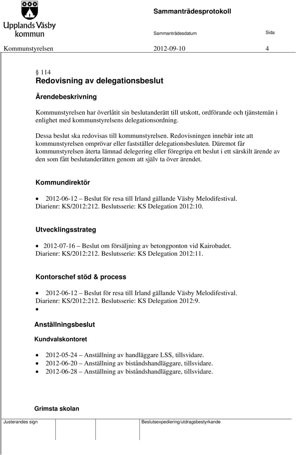 Däremot får kommunstyrelsen återta lämnad delegering eller föregripa ett beslut i ett särskilt ärende av den som fått beslutanderätten genom att själv ta över ärendet.