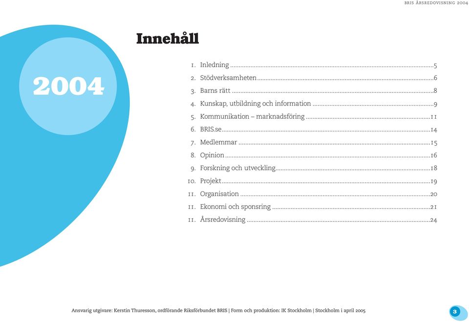 Forskning och utveckling...18 10. Projekt...19 11. Organisation...20 11. Ekonomi och sponsring...21 11.