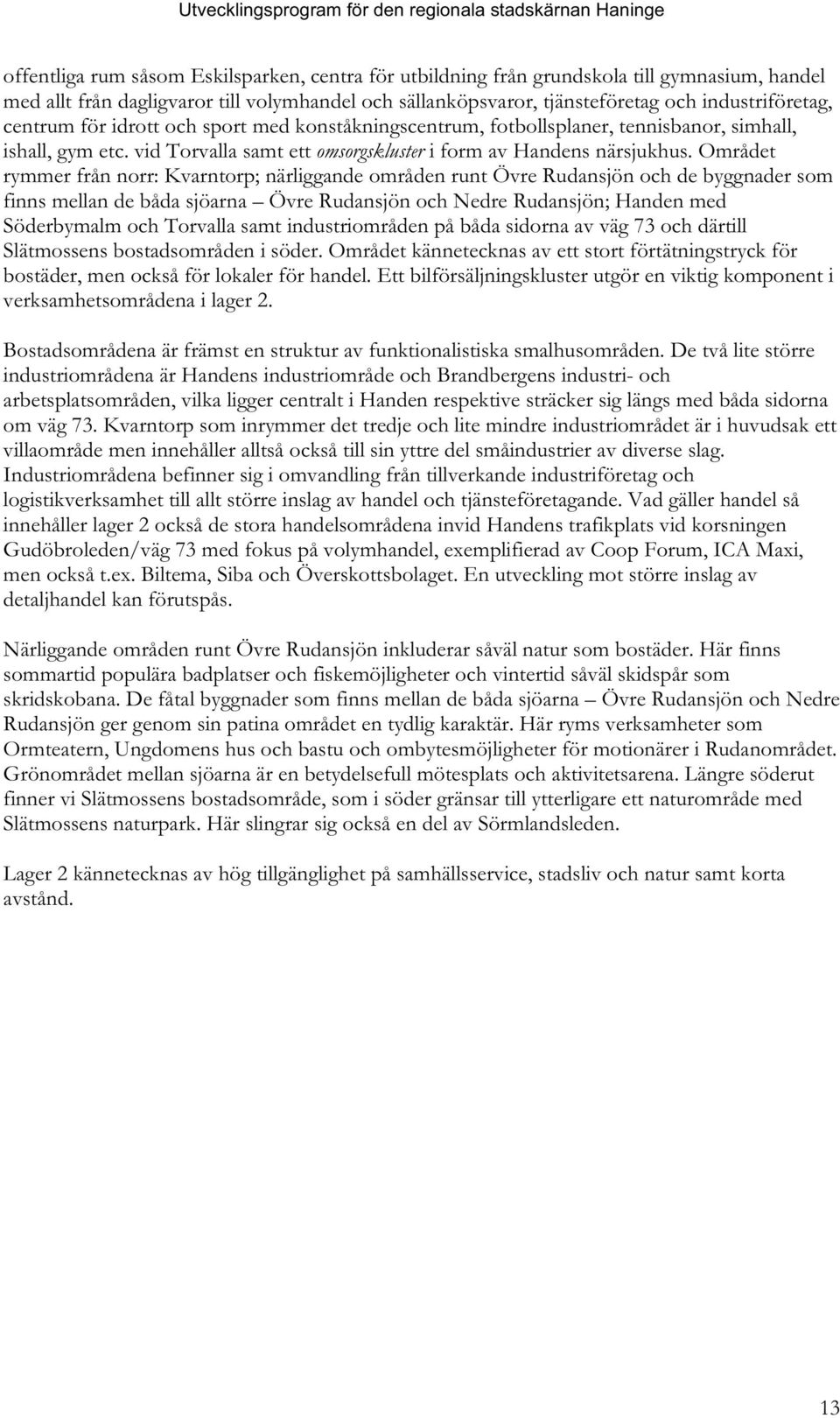 Området rymmer från norr: Kvarntorp; närliggande områden runt Övre Rudansjön och de byggnader som finns mellan de båda sjöarna Övre Rudansjön och Nedre Rudansjön; Handen med Söderbymalm och Torvalla