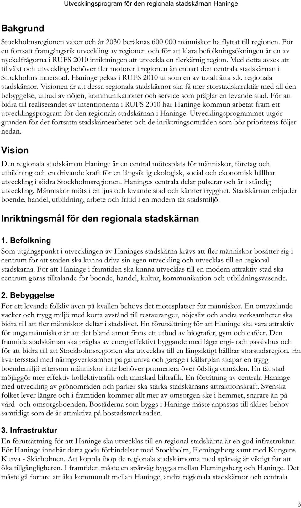 Med detta avses att tillväxt och utveckling behöver fler motorer i regionen än enbart den centrala stadskärnan i Stockholms innerstad. Haninge pekas i RUFS 2010 ut som en av totalt åtta s.k. regionala stadskärnor.