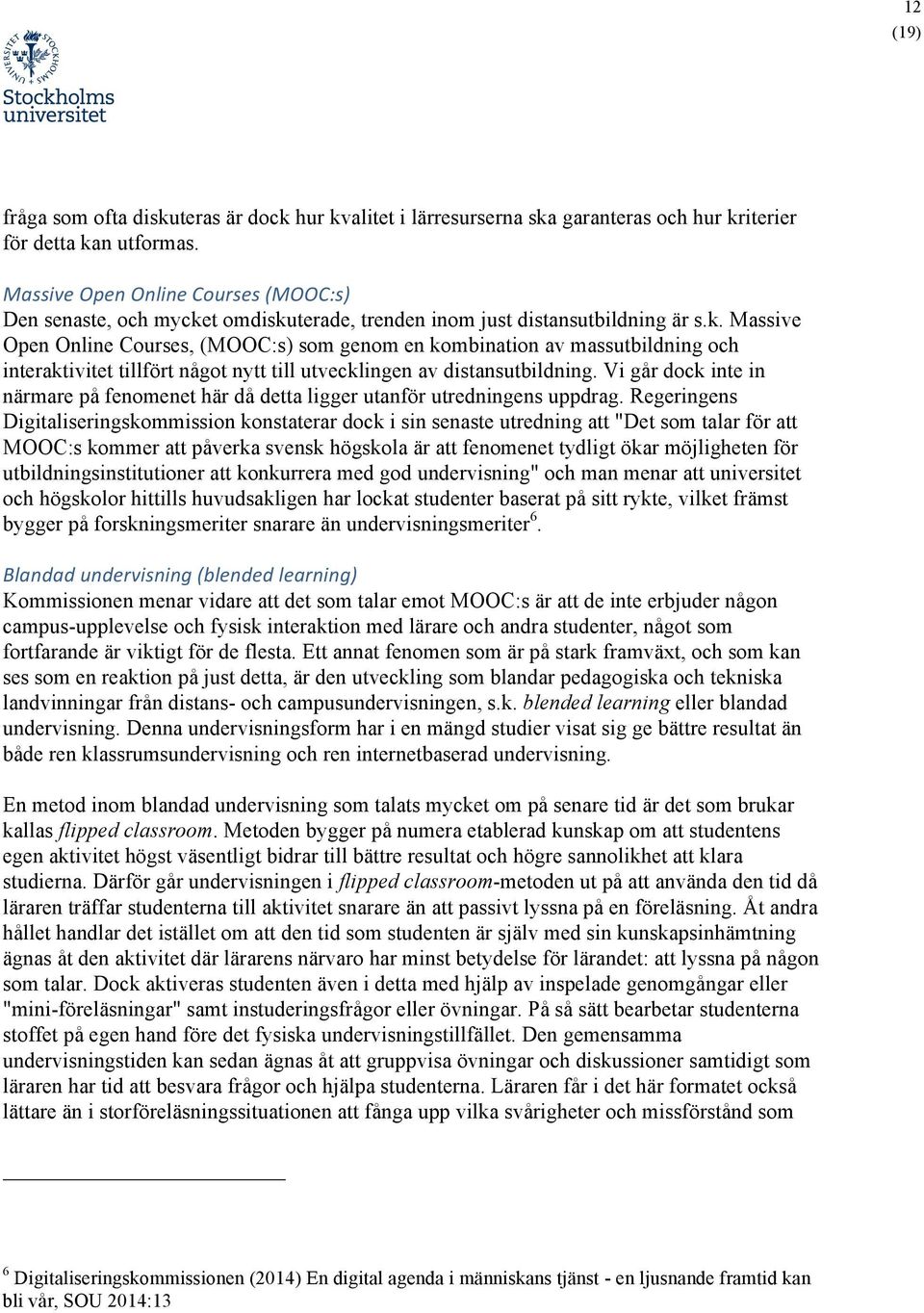 t omdiskuterade, trenden inom just distansutbildning är s.k. Massive Open Online Courses, (MOOC:s) som genom en kombination av massutbildning och interaktivitet tillfört något nytt till utvecklingen av distansutbildning.