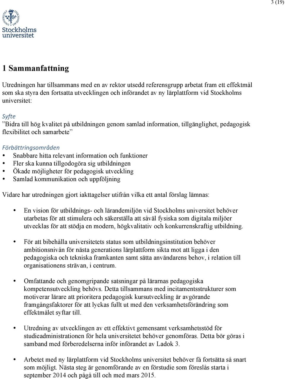 information och funktioner Fler ska kunna tillgodogöra sig utbildningen Ökade möjligheter för pedagogisk utveckling Samlad kommunikation och uppföljning Vidare har utredningen gjort iakttagelser