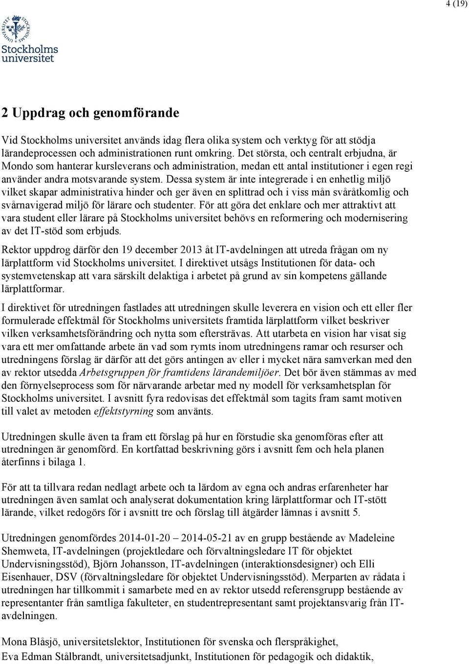 Dessa system är inte integrerade i en enhetlig miljö vilket skapar administrativa hinder och ger även en splittrad och i viss mån svåråtkomlig och svårnavigerad miljö för lärare och studenter.