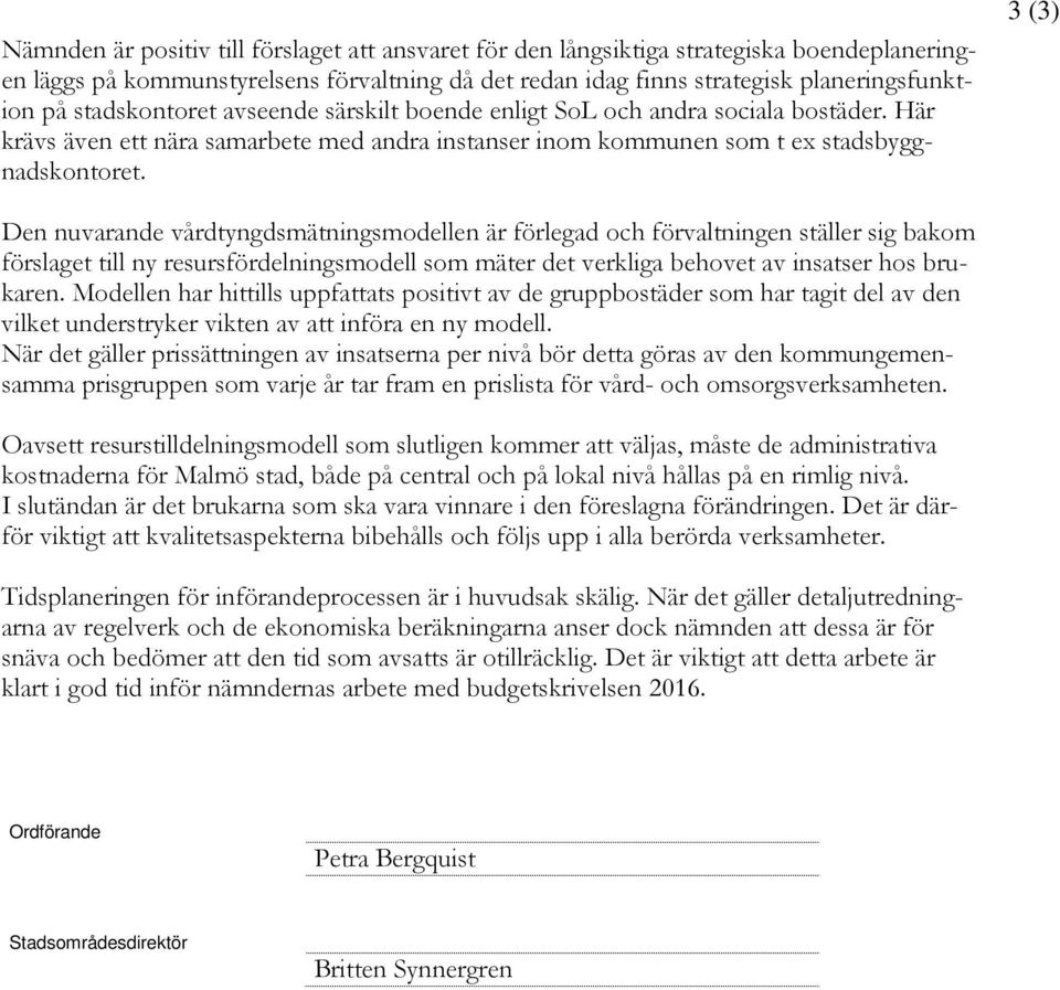 3 (3) Den nuvarande vårdtyngdsmätningsmodellen är förlegad och förvaltningen ställer sig bakom förslaget till ny resursfördelningsmodell som mäter det verkliga behovet av insatser hos brukaren.