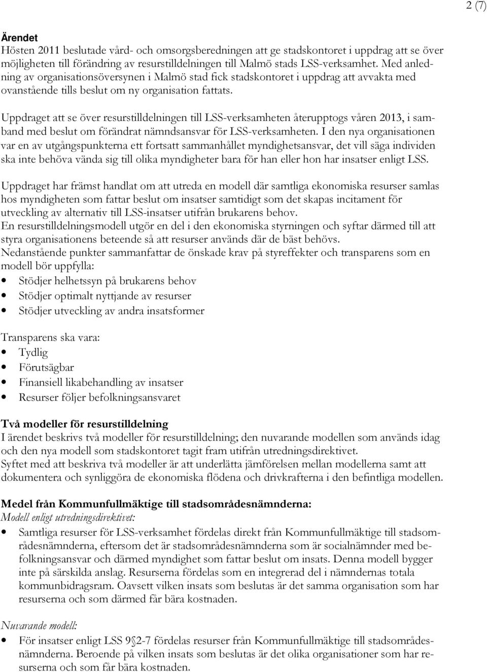 Uppdraget att se över resurstilldelningen till LSS-verksamheten återupptogs våren 2013, i samband med beslut om förändrat nämndsansvar för LSS-verksamheten.