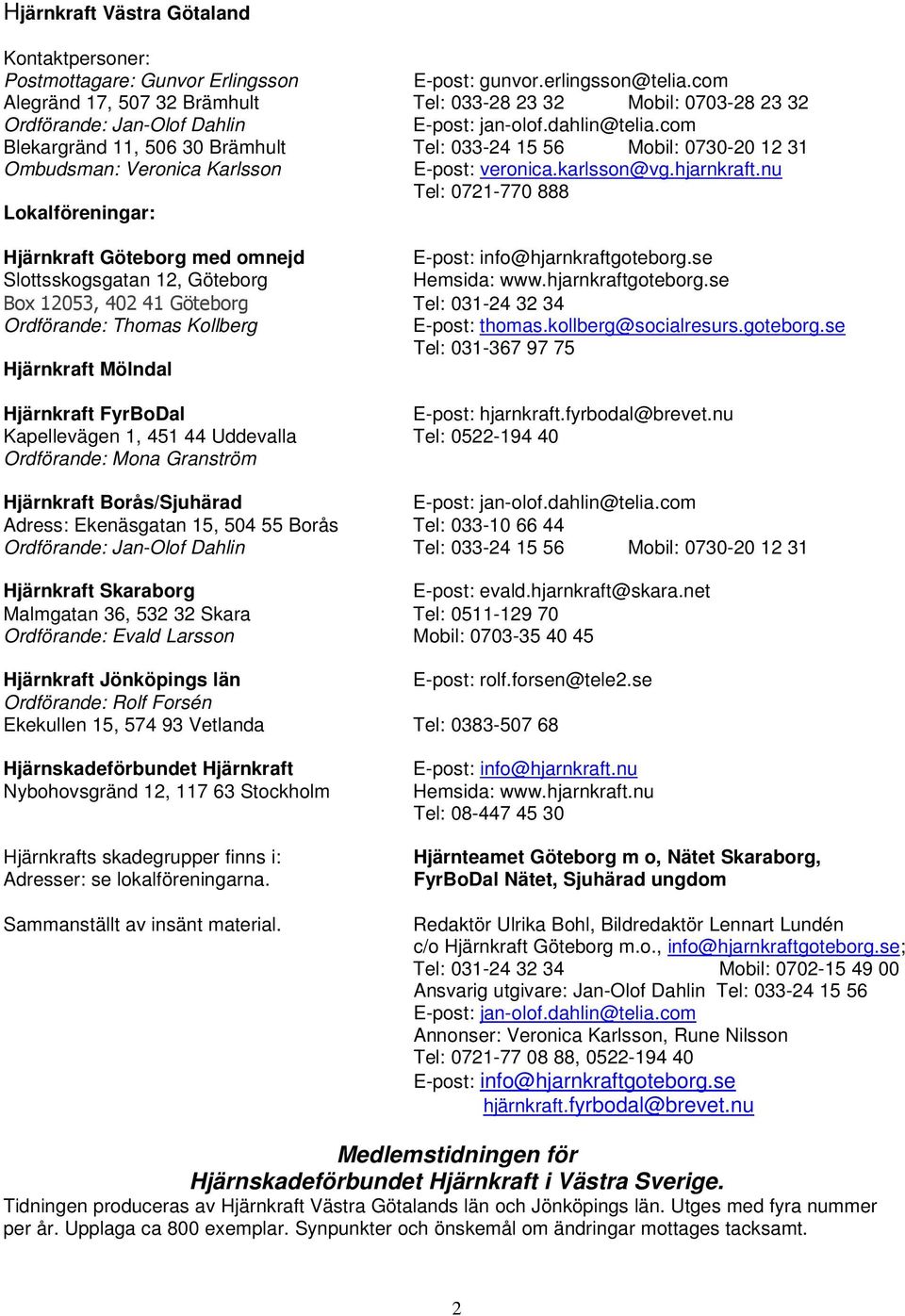 com Blekargränd 11, 506 30 Brämhult Tel: 033-24 15 56 Mobil: 0730-20 12 31 Ombudsman: Veronica Karlsson E-post: veronica.karlsson@vg.hjarnkraft.