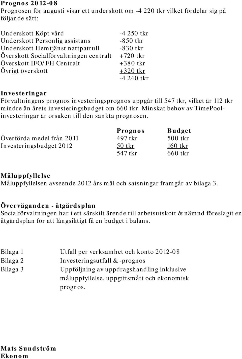 investeringsprognos uppgår till 547 tkr, vilket är 112 tkr mindre än årets investeringsbudget om 660 tkr. Minskat behov av TimePoolinvesteringar är orsaken till den sänkta prognosen.