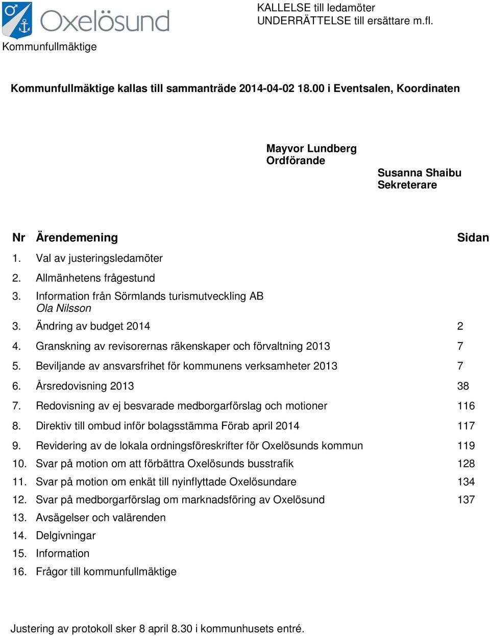 Allmänhetens frågestund Information från Sörmlands turismutveckling AB Ola Nilsson 3. Ändring av budget 2014 2 4. Granskning av revisorernas räkenskaper och förvaltning 2013 7 5.