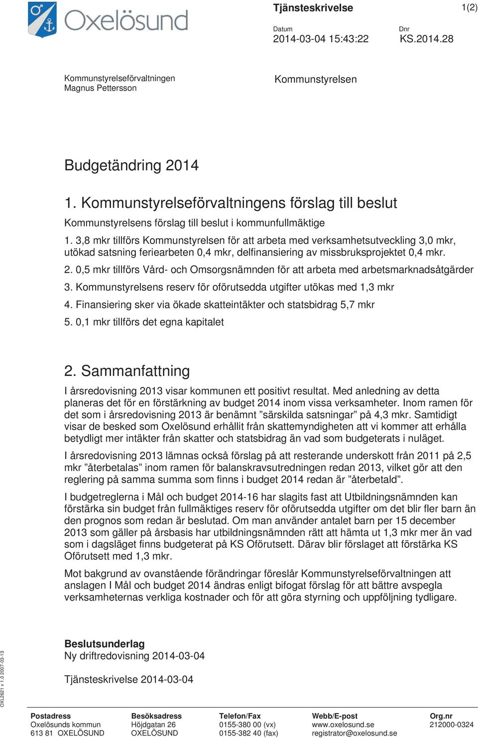 3,8 mkr tillförs Kommunstyrelsen för att arbeta med verksamhetsutveckling 3,0 mkr, utökad satsning feriearbeten 0,4 mkr, delfinansiering av missbruksprojektet 0,4 mkr. 2.