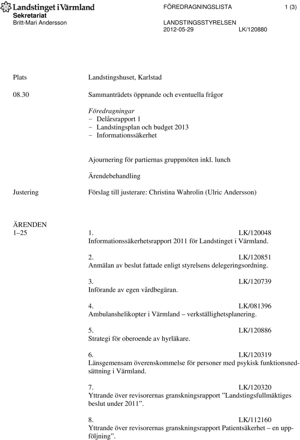lunch Ärendebehandling Justering Förslag till justerare: Christina Wahrolin (Ulric Andersson) ÄRENDEN 1 25 1. LK/120048 Informationssäkerhetsrapport 2011 för Landstinget i Värmland. 2. LK/120851 Anmälan av beslut fattade enligt styrelsens delegeringsordning.